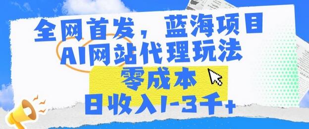 全网首发，蓝海项目，AI网站代理玩法，零成本日收入1-3千+-虫2小屋