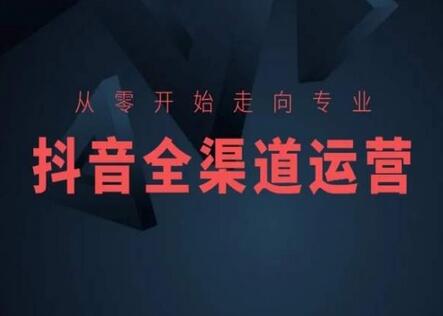 从零开始走向专业，抖音全渠道运营，抖音电商培训-虫2小屋