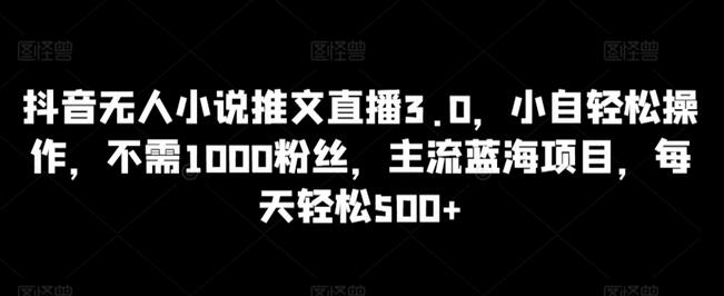 抖音无人小说推文直播3.0，小自轻松操作，不需1000粉丝，主流蓝海项目，每天轻松500+-虫2小屋