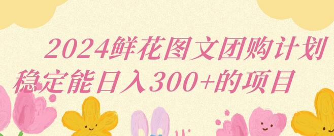 2024鲜花图文团购计划小白能稳定每日收入三位数的项目-虫2小屋