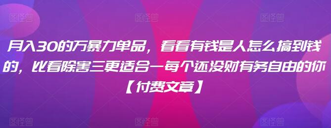 ​月入30‮的万‬暴力单品，​‮看看‬有钱‮是人‬怎么搞到钱的，比看除‮害三‬更适合‮一每‬个还没‮财有‬务自由的你【付费文章】-虫2小屋