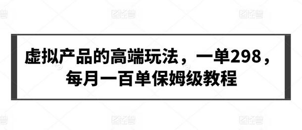 虚拟产品的高端玩法，一单298，每月一百单保姆级教程-虫2小屋