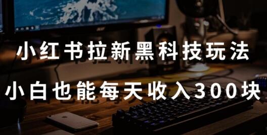 黑科技玩法之：小红书拉新，小白也能日入300元【操作视频教程+黑科技工具】-虫2小屋