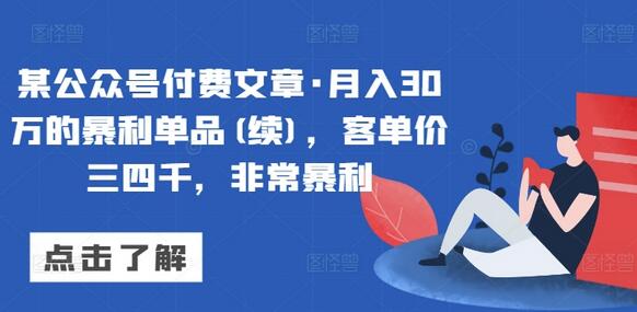 某公众号付费文章·月入30万的暴利单品(续)，客单价三四千，非常暴利-虫2小屋