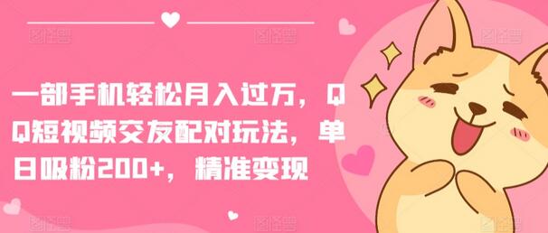 一部手机轻松月入过万，QQ短视频交友配对玩法，单日涨粉200+，精准变现-虫2小屋