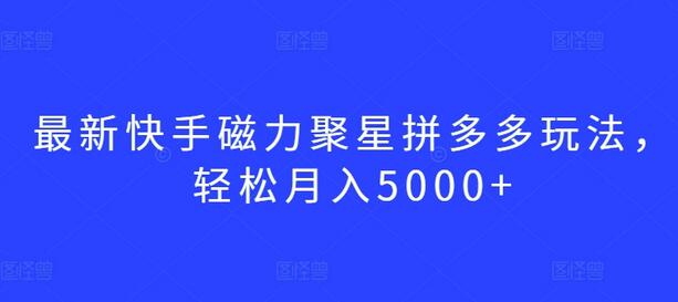 最新快手磁力聚星拼多多玩法，轻松月入5000+-虫2小屋
