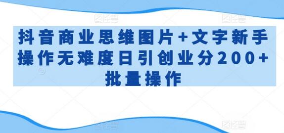 抖音商业思维图片+文字新手操作无难度日引创业分200+批量操作-虫2小屋