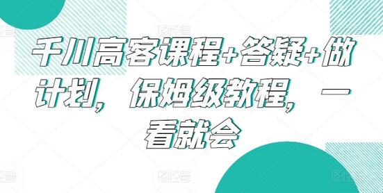 千川高客课程+答疑+做计划，保姆级教程，一看就会-虫2小屋