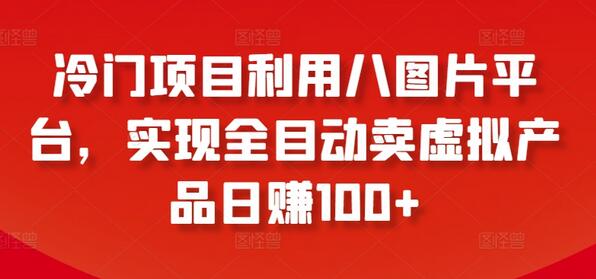 冷门项目利用八图片平台，实现全目动卖虚拟产品日赚100+-虫2小屋