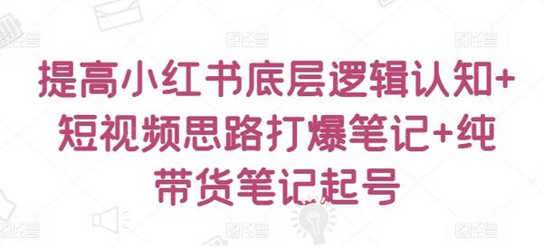 提高小红书底层逻辑认知+短视频思路打爆笔记+纯带货笔记起号-虫2小屋