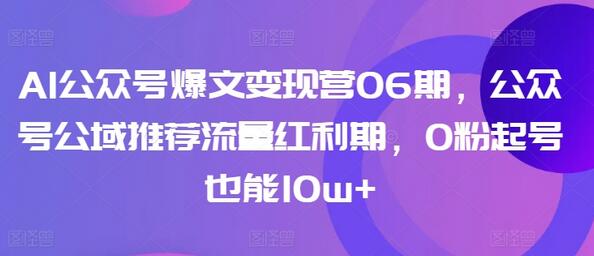 AI公众号爆文变现营06期，公众号公域推荐流量红利期，0粉起号也能10w+-虫2小屋