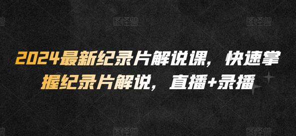 2024最新纪录片解说课，快速掌握纪录片解说，直播+录播-虫2小屋