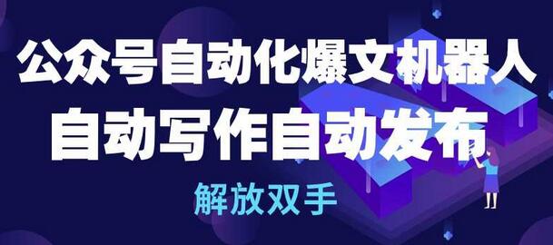 公众号自动化爆文机器人,自动写作自动发布,解放双手