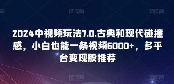 2024中视频玩法7.0.古典和现代碰撞感，小白也能一条视频6000+，多平台变现-虫2小屋