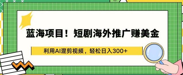 蓝海项目!短剧海外推广赚美金，利用AI混剪视频，轻松日入300+-虫2小屋