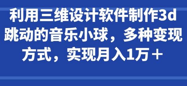 利用三维设计软件制作3d跳动的音乐小球，多种变现方式，实现月入1万+-虫2小屋