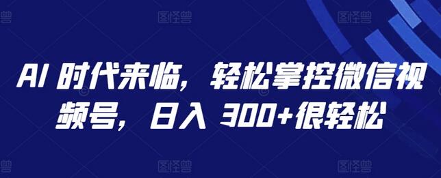 AI 时代来临，轻松掌控微信视频号，日入 300+很轻松-虫2小屋