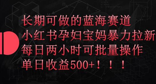 长期可做的蓝海赛道，小红书孕妇宝妈暴力拉新玩法，每日两小时可批量操作，单日收益500+-虫2小屋