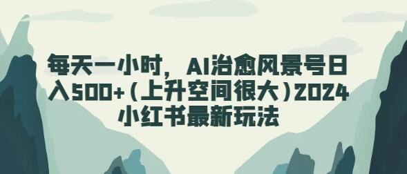 每天一小时，AI治愈风景号日入500+(上升空间很大)2024小红书最新玩法-虫2小屋