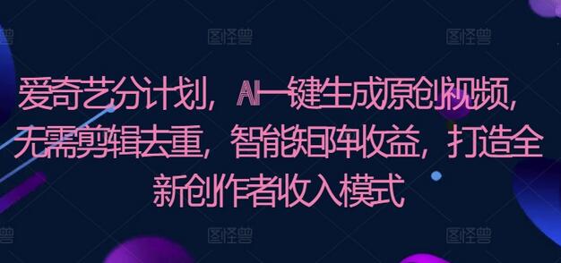 爱奇艺分成计划，AI一键生成原创视频，无需剪辑去重，智能矩阵收益，打造全新创作者收入模式-虫2小屋