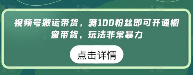 视频号搬运带货，满100粉丝即可开通橱窗带货，玩法非常暴力-虫2小屋