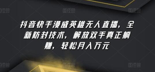 抖音快手漫威英雄无人直播，全新防封技术，解放双手真正躺赚，轻松月入万元-虫2小屋