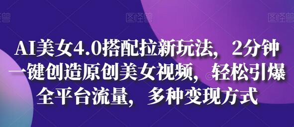 AI美女4.0搭配拉新玩法，2分钟一键创造原创美女视频，轻松引爆全平台流量，多种变现方式-虫2小屋