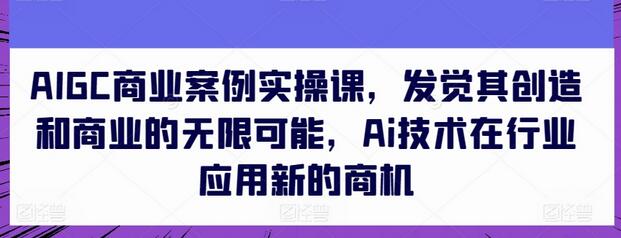 AIGC商业案例实操课，发觉其创造和商业的无限可能，Ai技术在行业应用新的商机-虫2小屋