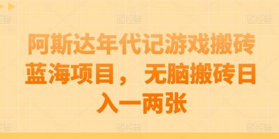 阿斯达年代记游戏搬砖蓝海项目， 无脑搬砖日入一两张-虫2小屋