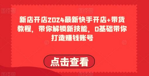 2024最新快手开店+带货教程，带你解锁新技能，0基础带你打造赚钱账号-虫2小屋