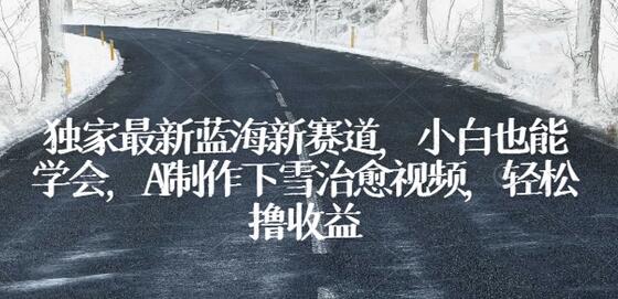 独家最新蓝海新赛道，小白也能学会，AI制作下雪治愈视频，轻松撸收益-虫2小屋