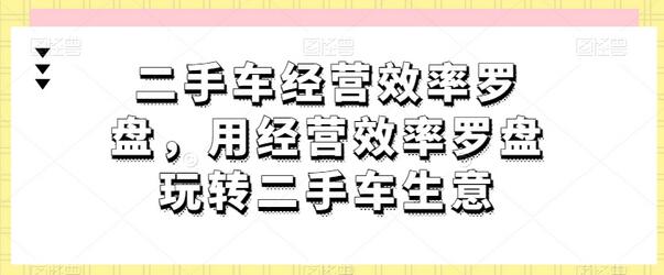 二手车经营效率罗盘，用经营效率罗盘玩转二手车生意-虫2小屋