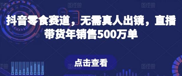 抖音零食赛道，无需真人出镜，直播带货年销售500万单-虫2小屋