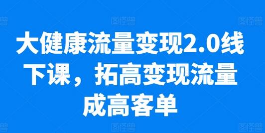 大健康流量变现2.0线下课，​拓高变现流量成高客单，业绩10倍增长，低粉高变现，只讲落地实操-虫2小屋