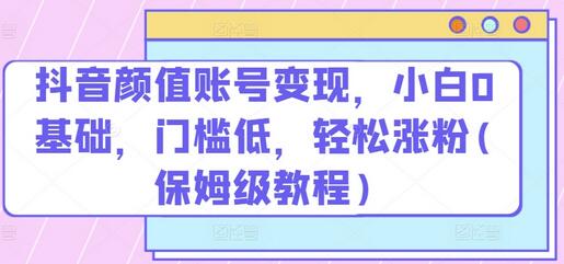 抖音颜值账号变现，小白0基础，门槛低，​轻松涨粉(保姆级教程)-虫2小屋