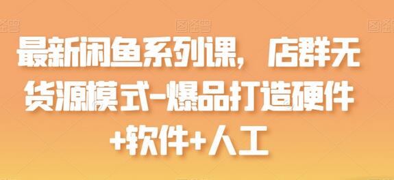 最新闲鱼系列课，店群无货源模式-爆品打造硬件+软件+人工-虫2小屋