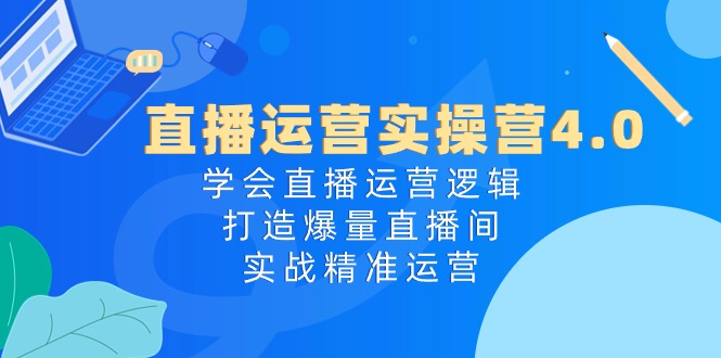 （10950期）直播运营实操营4.0：学会直播运营逻辑，打造爆量直播间，实战精准运营-虫2小屋