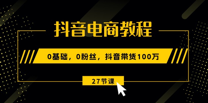 （10949期）抖音电商教程：0基础，0粉丝，抖音带货100万（27节视频课）-虫2小屋