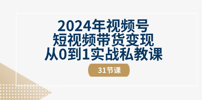 （10931期）2024年视频号短视频带货变现从0到1实战私教课（31节视频课）-虫2小屋