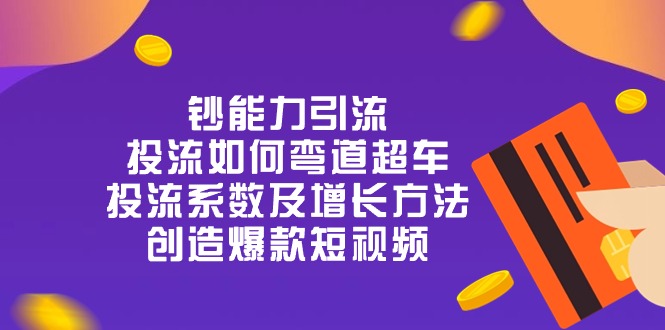 （10938期）钞 能 力 引 流：投流弯道超车，投流系数及增长方法，创造爆款短视频-20节-虫2小屋