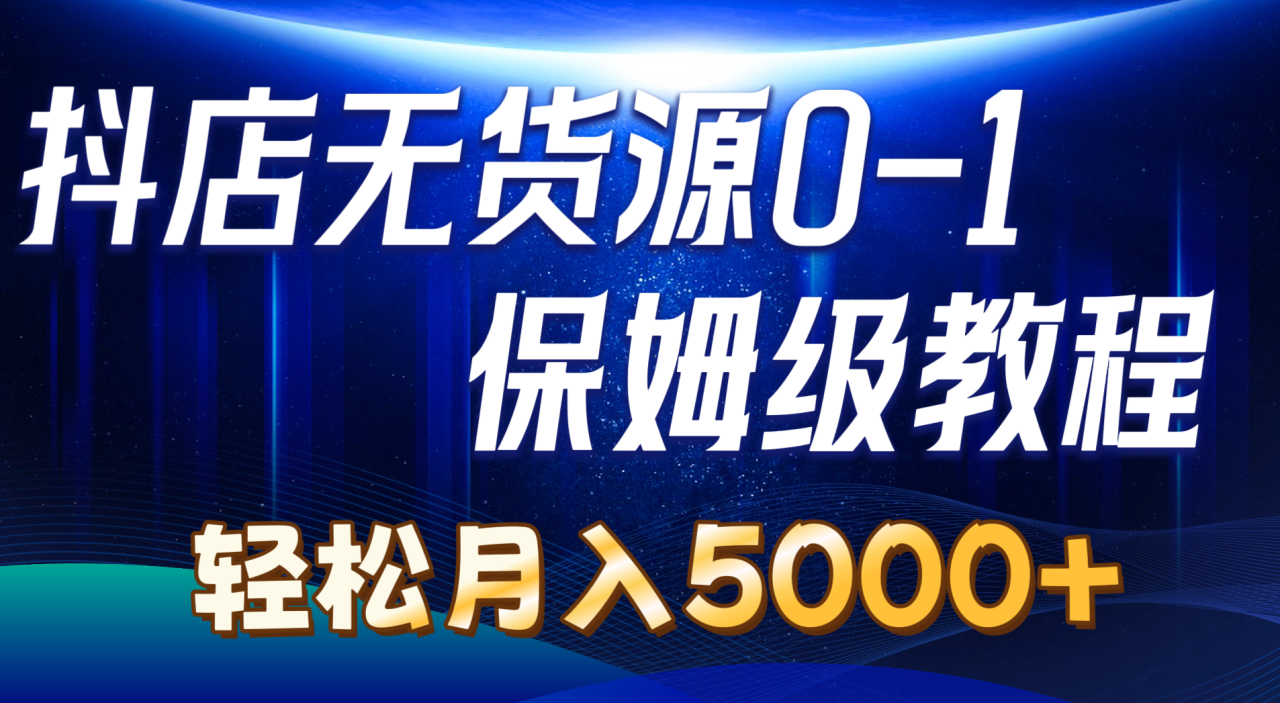 （10959期）抖店无货源0到1详细实操教程：轻松月入5000+（7节）-虫2小屋
