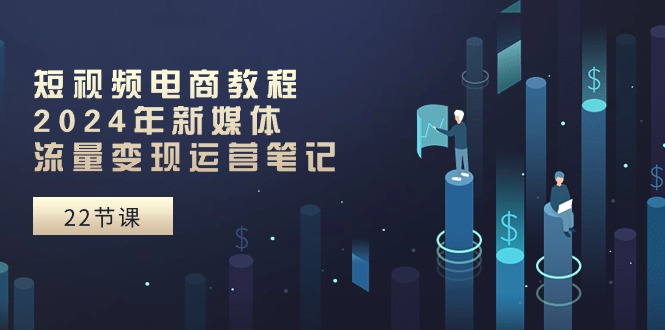 （10957期）短视频电商教程：2024年新媒体流量变现运营笔记（25节课）-虫2小屋