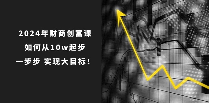（10947期）2024年 财商-创富课：如何从10w起步，一步步 实现大目标！-虫2小屋