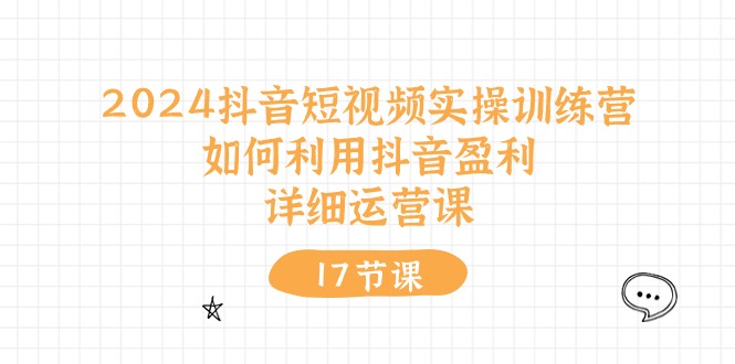 （10948期）2024抖音短视频实操训练营：如何利用抖音盈利，详细运营课（17节视频课）-虫2小屋