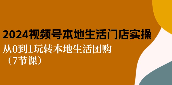 （10969期）2024视频号短视频本地生活门店实操：从0到1玩转本地生活团购（7节课）-虫2小屋