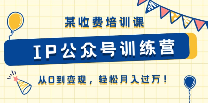 （10965期）某收费培训课《IP公众号训练营》从0到变现，轻松月入过万！-虫2小屋