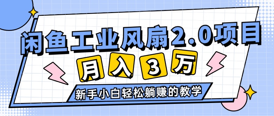 （11002期）2024年6月最新闲鱼工业风扇2.0项目，轻松月入3W+，新手小白躺赚的教学-虫2小屋