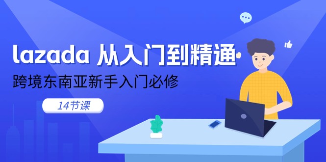 （11024期）lazada 从入门到精通，跨境东南亚新手入门必修（14节课）-虫2小屋