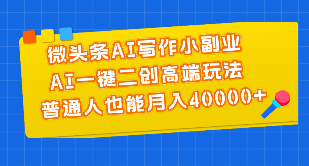（11076期）微头条AI写作小副业，AI一键二创高端玩法 普通人也能月入40000+-虫2小屋