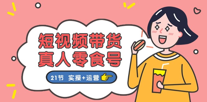 （11056期）短视频带货&真人零食号：更全面的零食带货教程：21节 实操+运营-虫2小屋